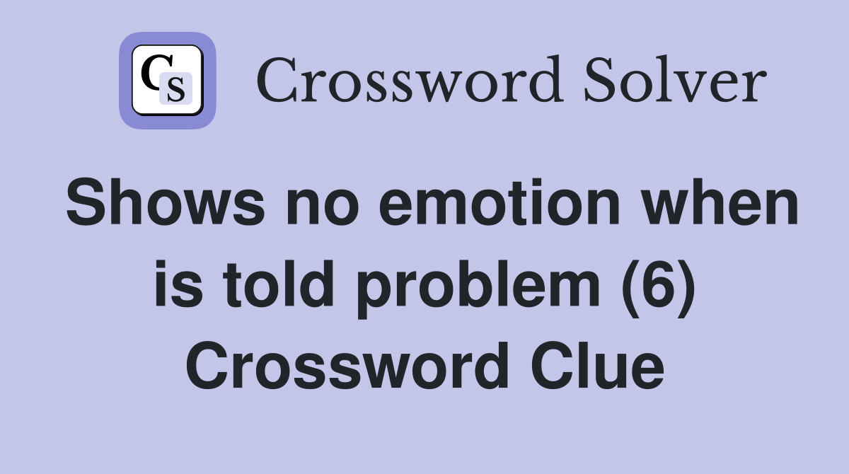 Shows no emotion when is told problem (6) Crossword Clue