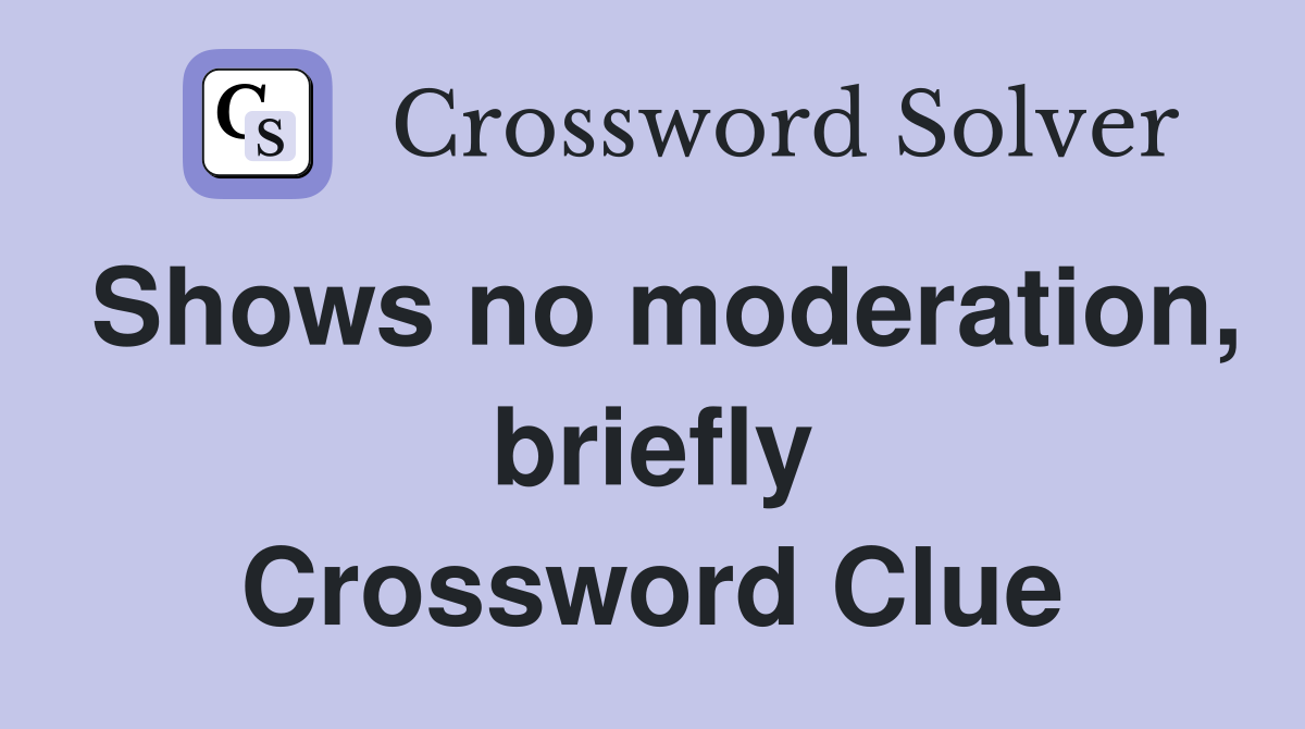 Shows no moderation, briefly Crossword Clue