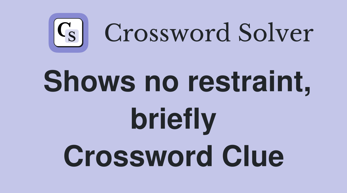 Shows no restraint, briefly Crossword Clue