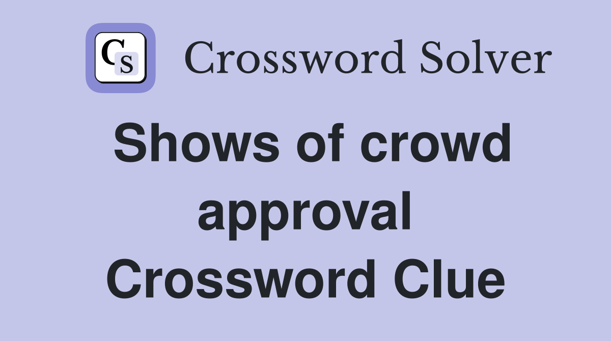 Shows of crowd approval Crossword Clue