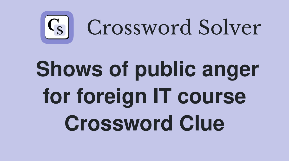 Shows of public anger for foreign IT course Crossword Clue