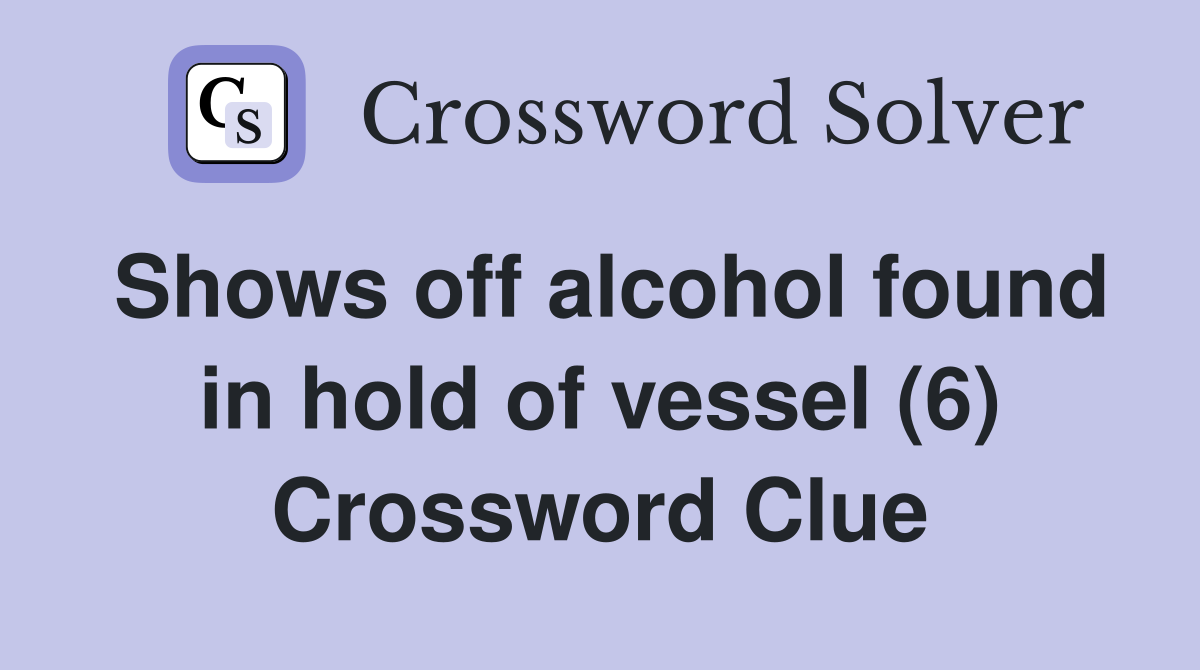 Shows off alcohol found in hold of vessel (6) Crossword Clue