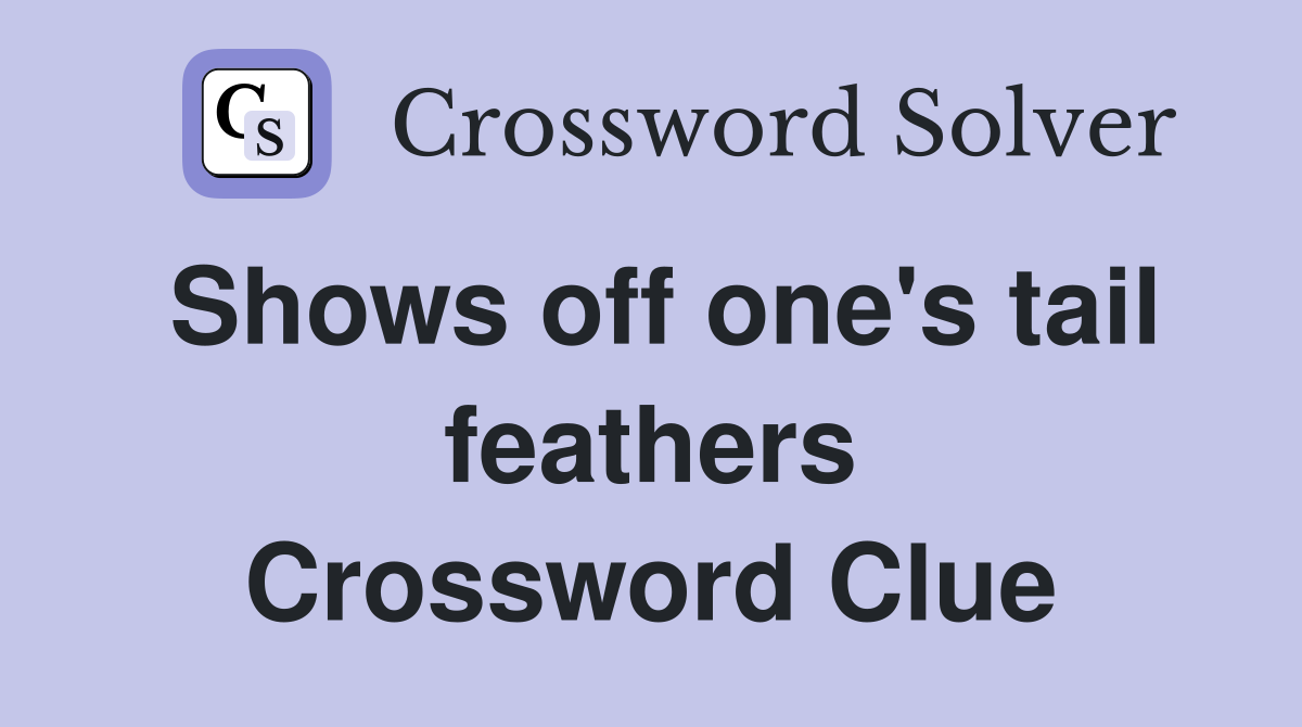 Shows off one's tail feathers Crossword Clue
