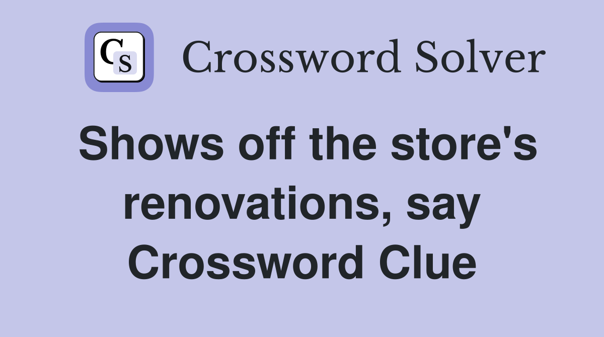 Shows off the store's renovations, say Crossword Clue