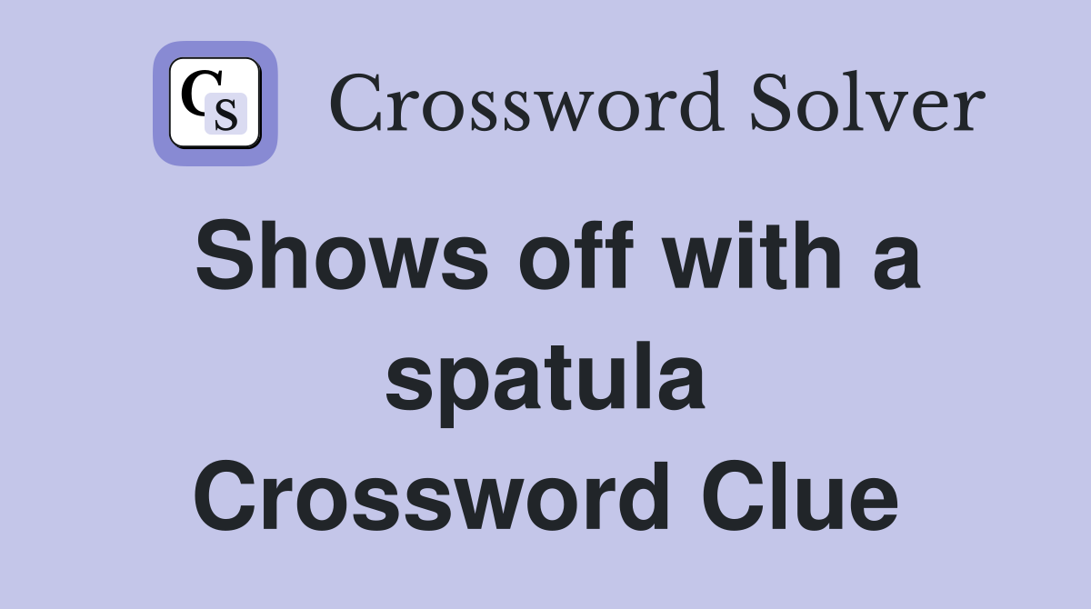 Shows off with a spatula Crossword Clue