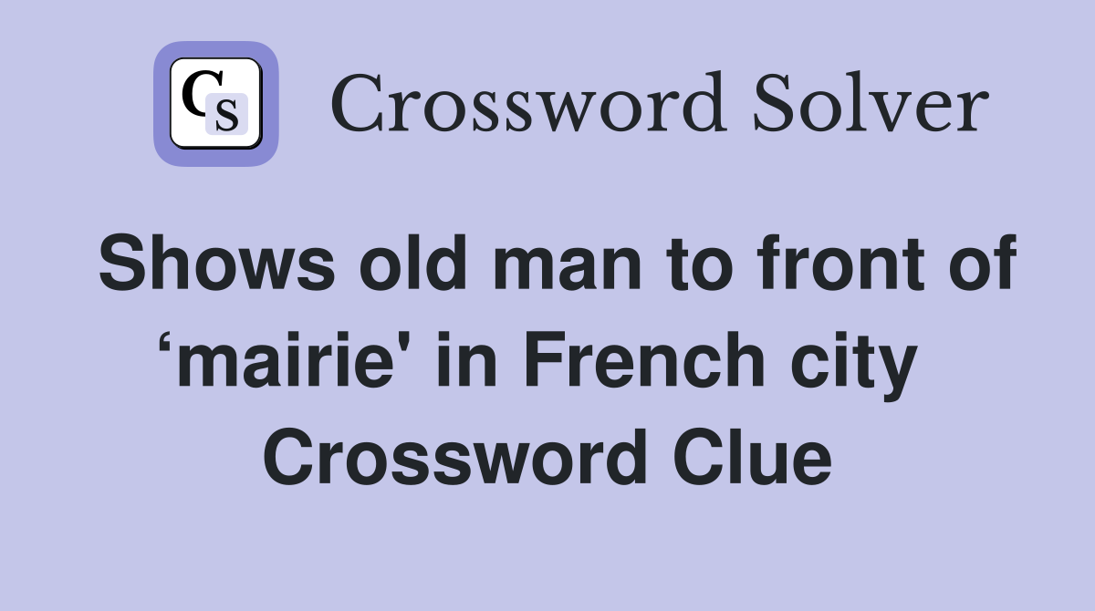 Shows old man to front of ‘mairie' in French city  Crossword Clue