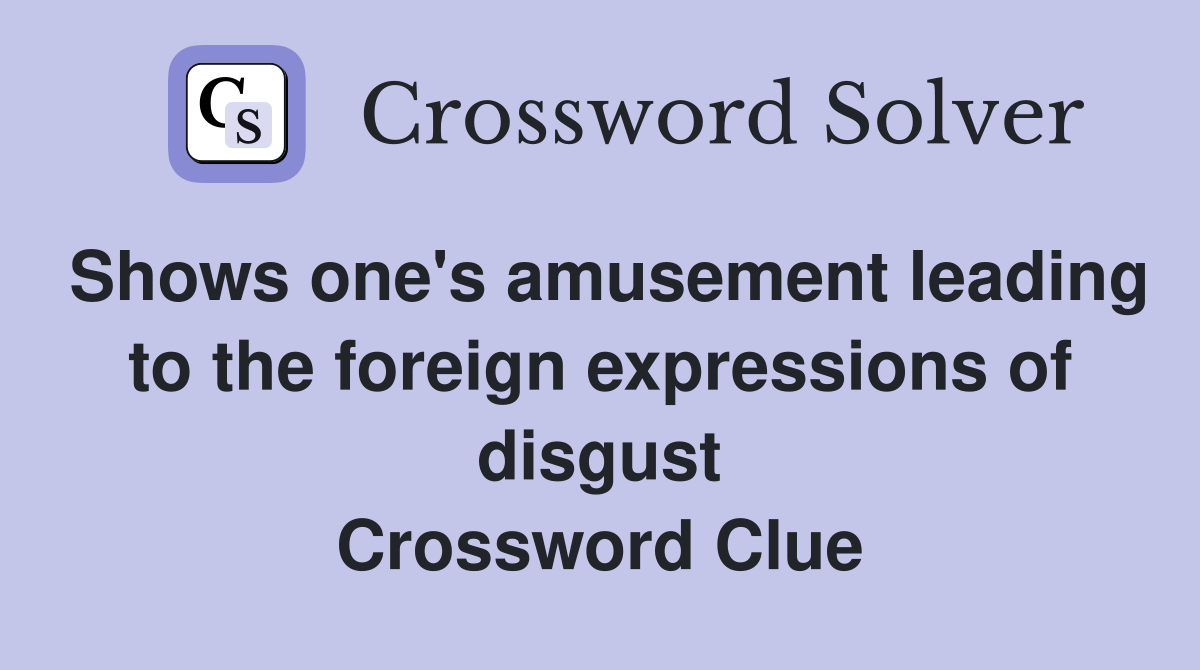Shows one's amusement leading to the foreign expressions of disgust Crossword Clue