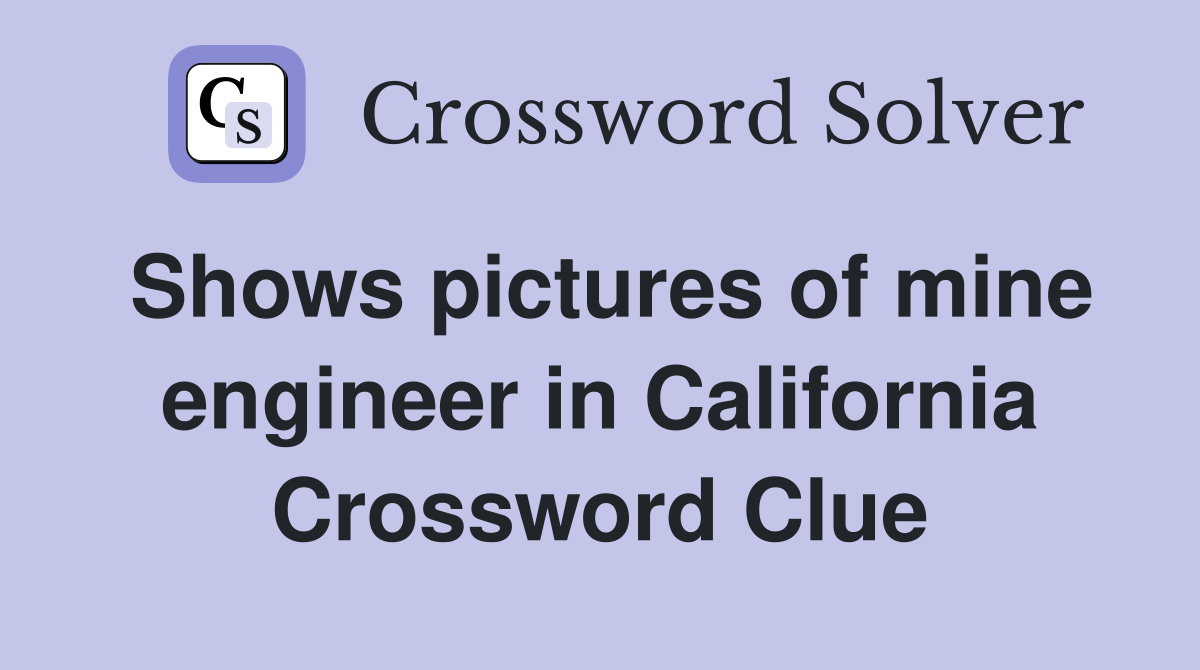 Shows pictures of mine engineer in California Crossword Clue