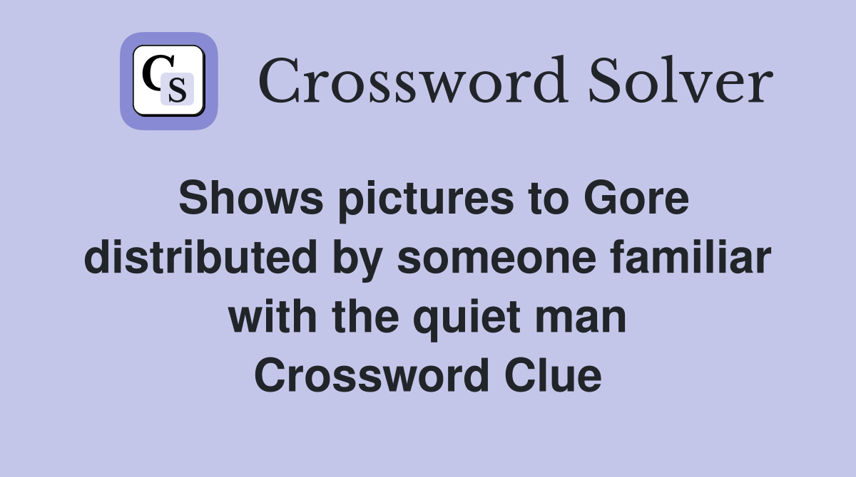 Shows pictures to Gore distributed by someone familiar with the quiet man Crossword Clue