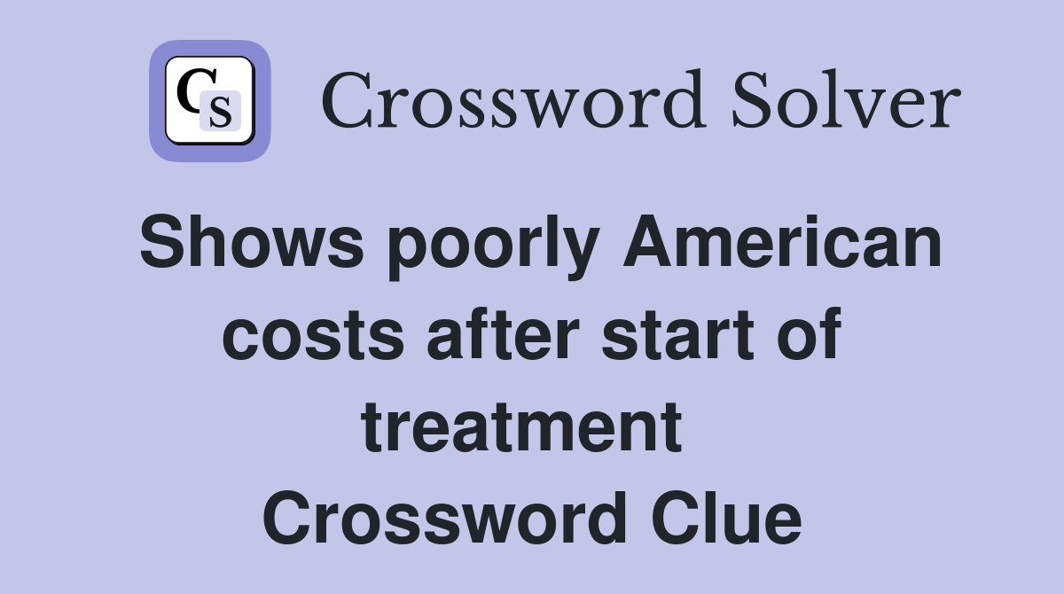 Shows poorly American costs after start of treatment  Crossword Clue