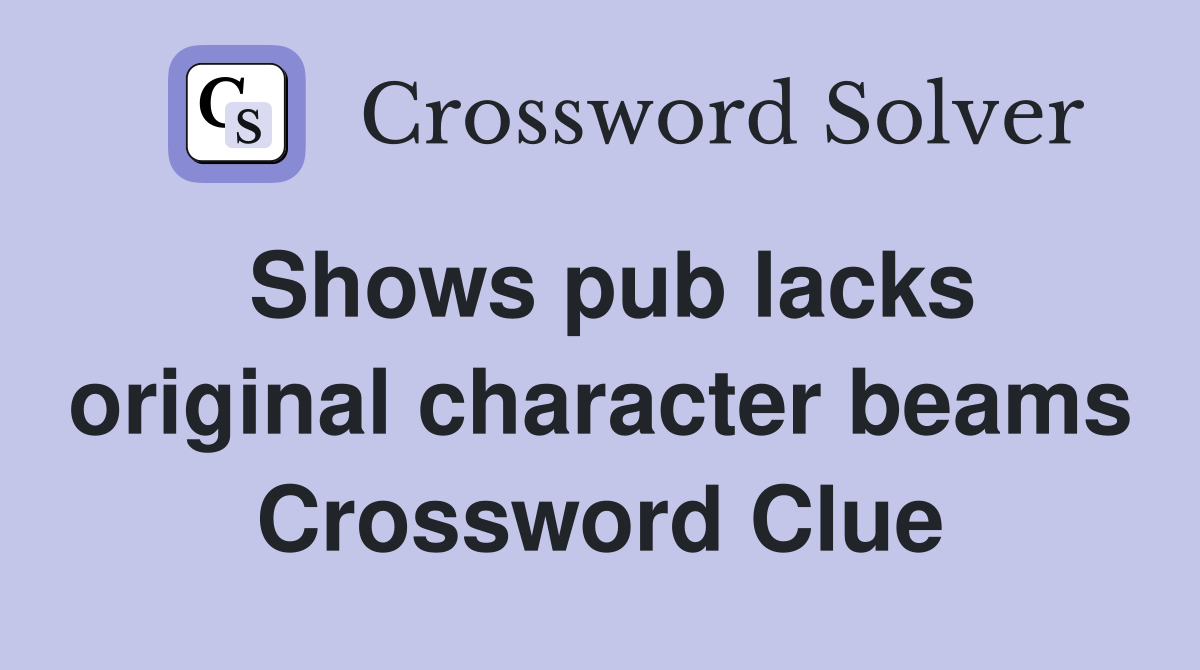 Shows pub lacks original character beams Crossword Clue