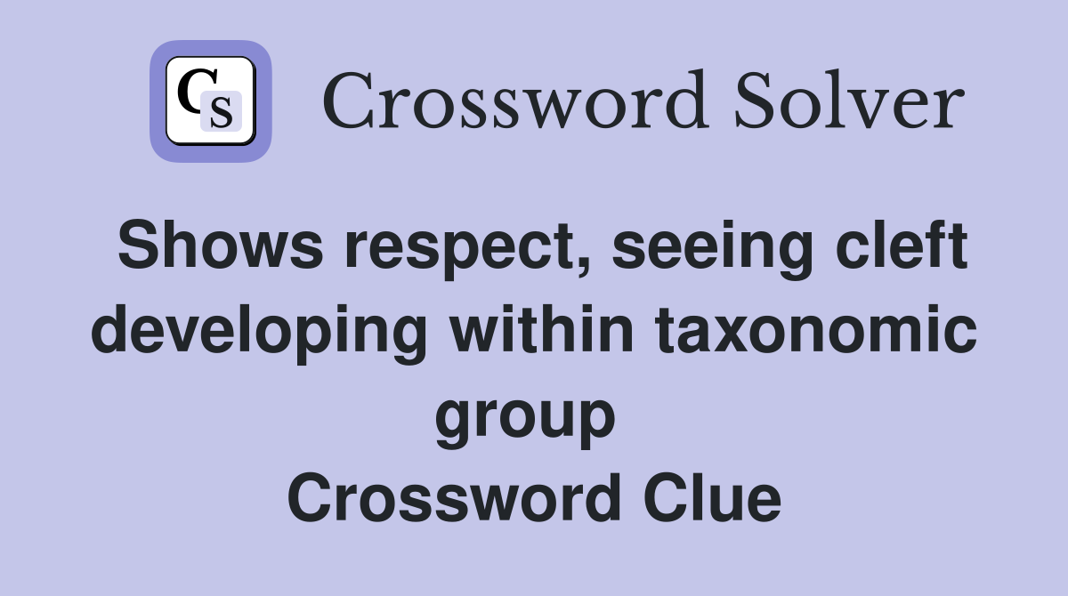 Shows respect, seeing cleft developing within taxonomic group  Crossword Clue