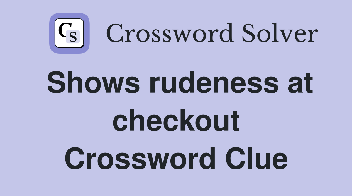 Shows rudeness at checkout Crossword Clue