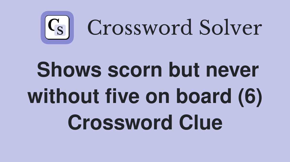 Shows scorn but never without five on board (6) Crossword Clue