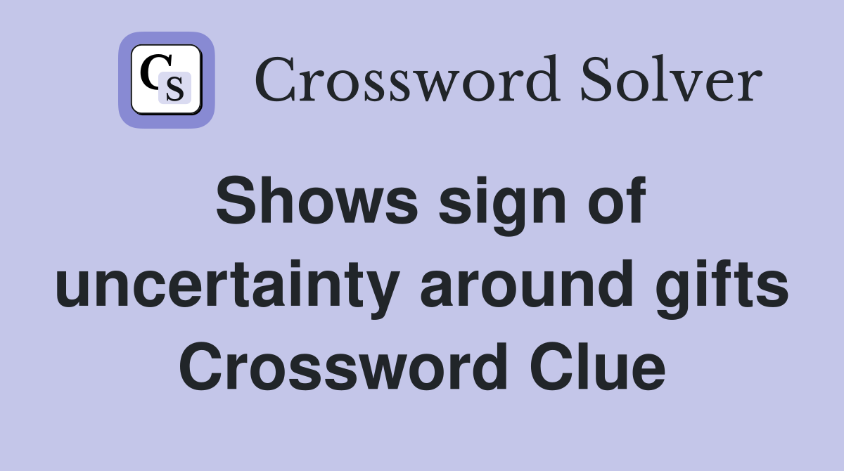 Shows sign of uncertainty around gifts Crossword Clue