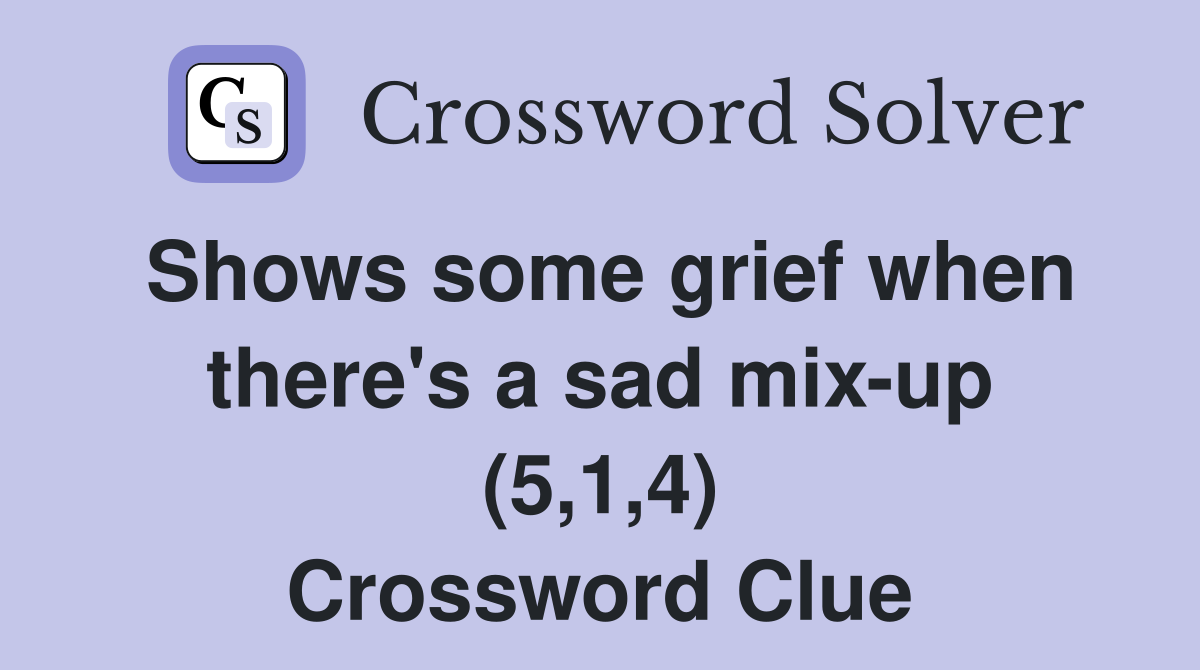 Shows some grief when there's a sad mix-up (5,1,4) Crossword Clue
