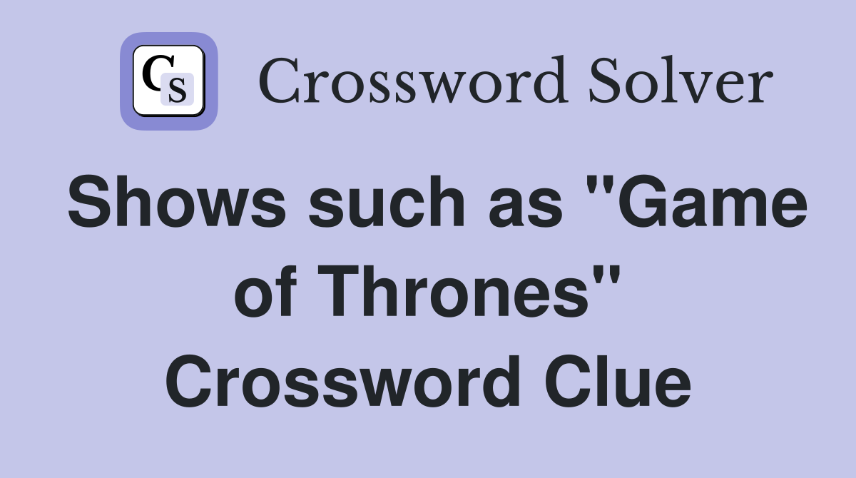 Shows such as "Game of Thrones" Crossword Clue