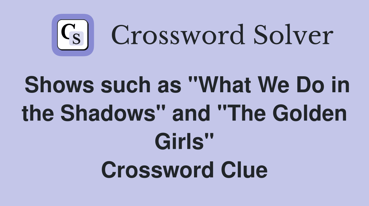Shows such as "What We Do in the Shadows" and "The Golden Girls" Crossword Clue
