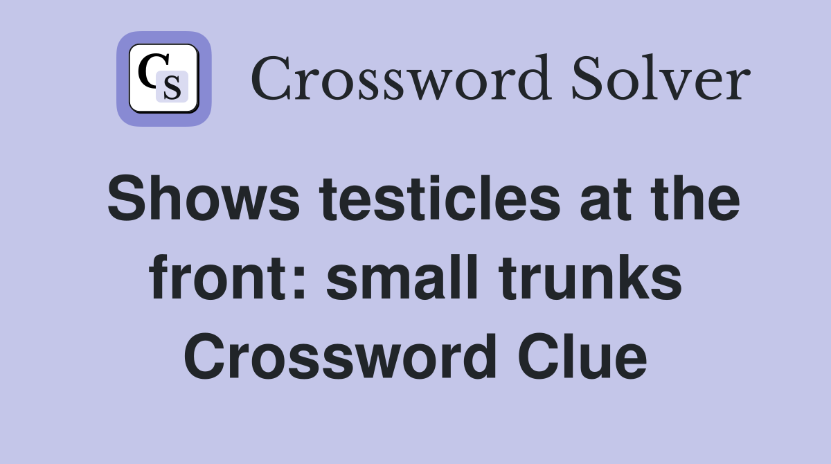 Shows testicles at the front: small trunks Crossword Clue