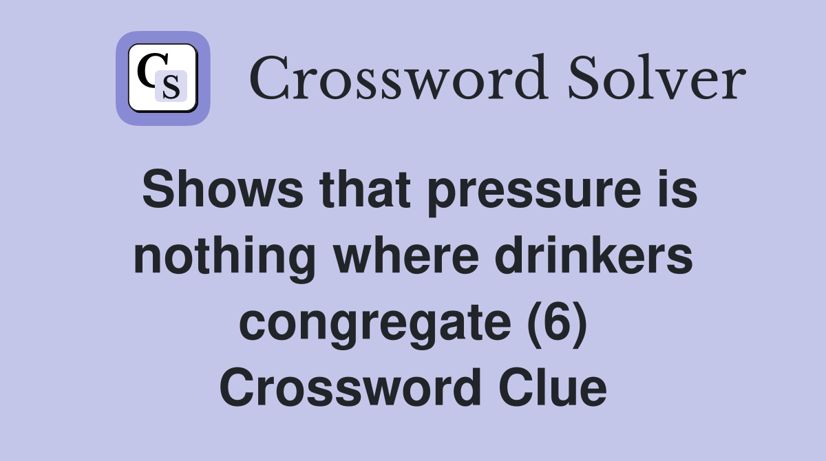 Shows that pressure is nothing where drinkers congregate (6) Crossword Clue
