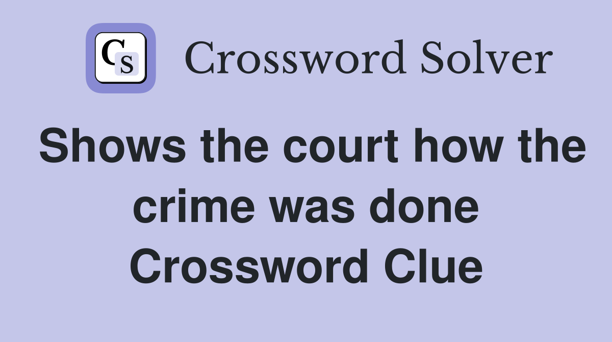 Shows the court how the crime was done Crossword Clue