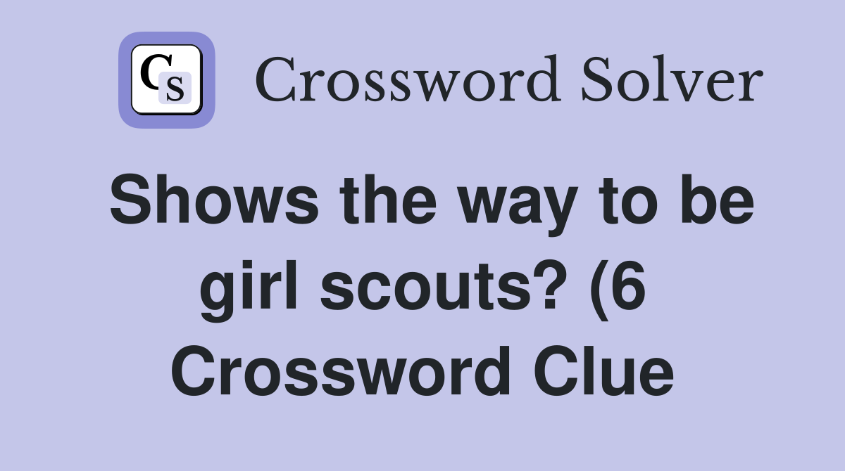 Shows the way to be girl scouts? (6) Crossword Clue Answers Shows the way to be girl scouts? (6) Crossword Clue Answers