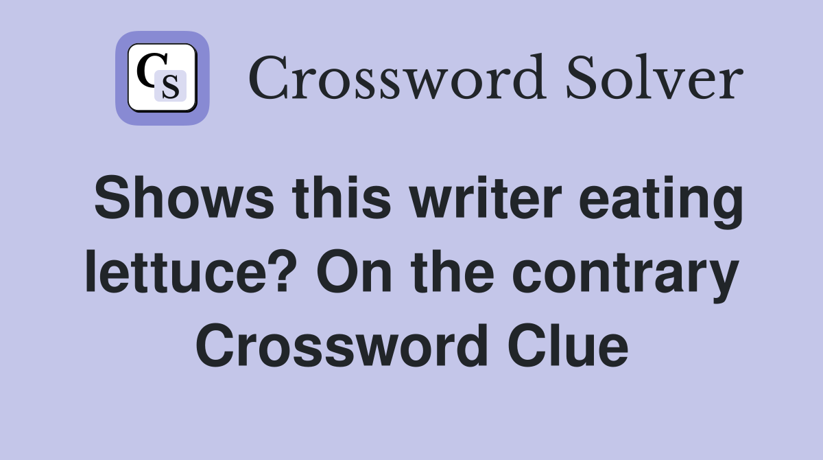 Shows this writer eating lettuce? On the contrary Crossword Clue