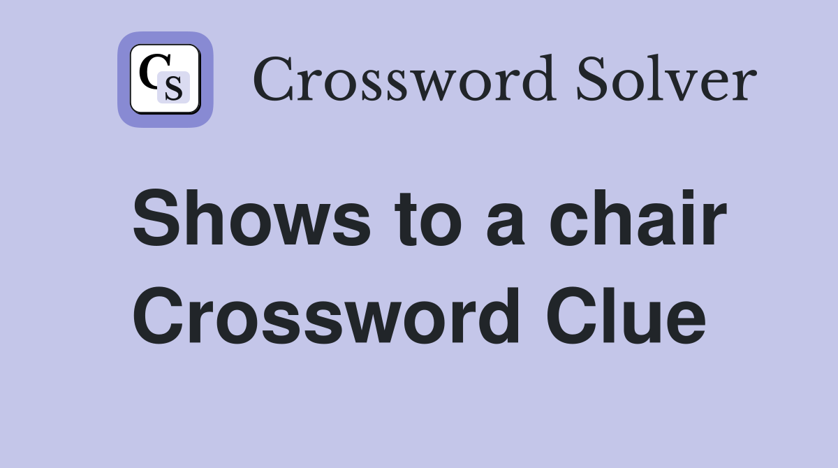 Shows to a chair Crossword Clue