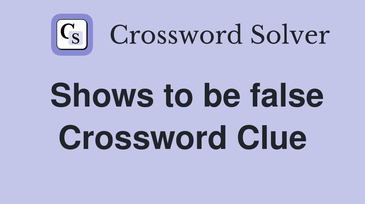 Shows to be false Crossword Clue