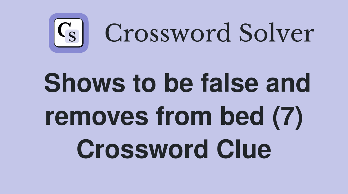 Shows to be false and removes from bed (7) Crossword Clue
