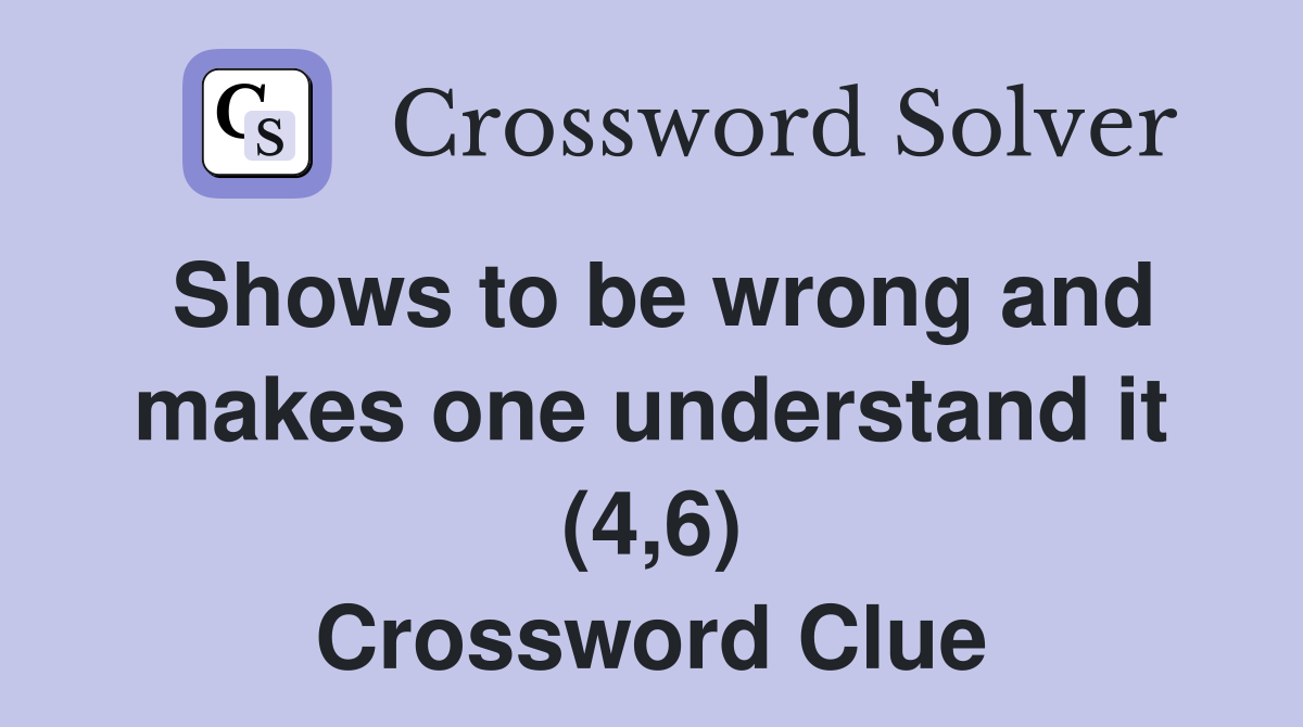 Shows to be wrong and makes one understand it (4,6) Crossword Clue