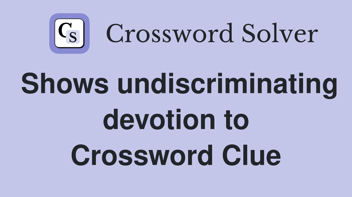Shows undiscriminating devotion to Crossword Clue