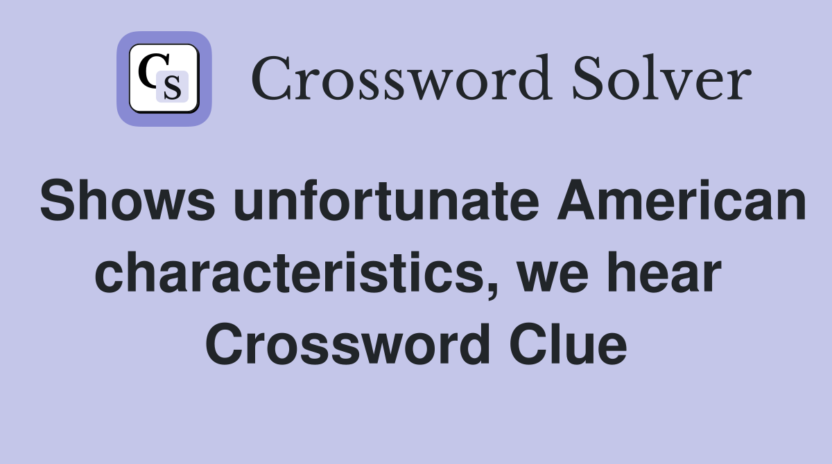 Shows unfortunate American characteristics, we hear  Crossword Clue