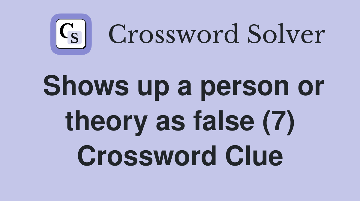 Shows up a person or theory as false (7) Crossword Clue