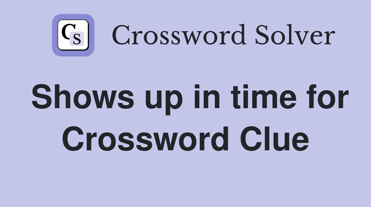 Shows up in time for Crossword Clue