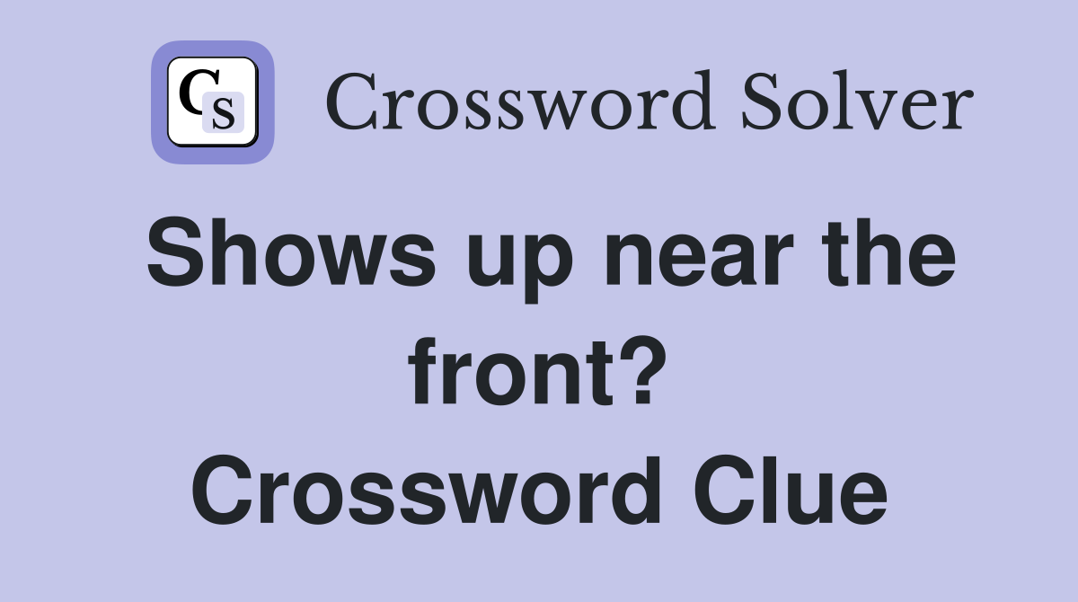 Shows up near the front? Crossword Clue