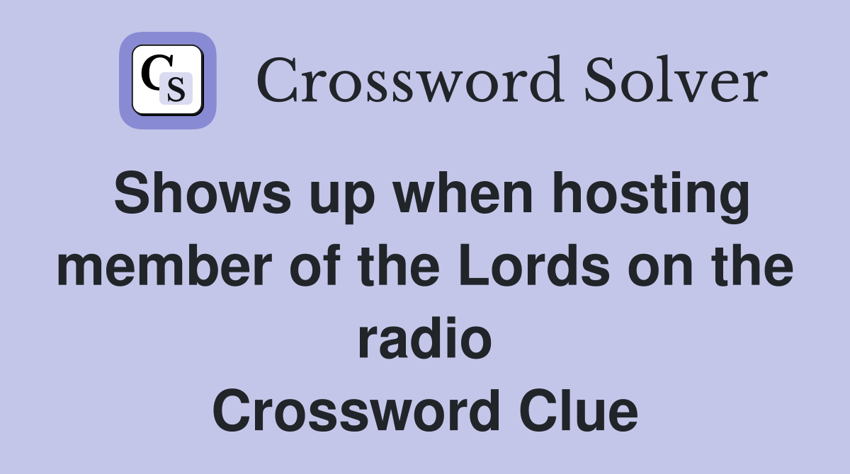Shows up when hosting member of the Lords on the radio Crossword Clue