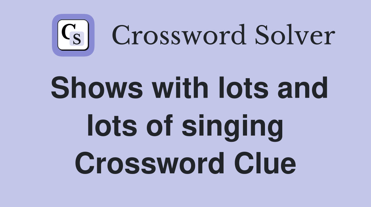 Shows with lots and lots of singing Crossword Clue