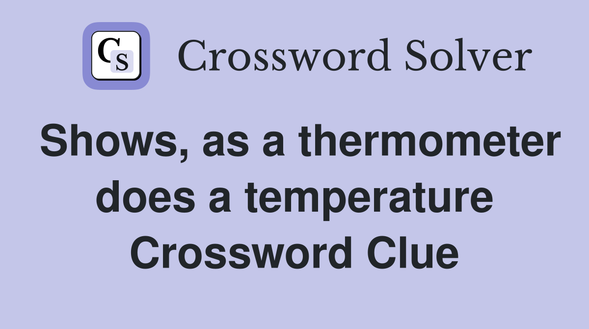 Shows, as a thermometer does a temperature Crossword Clue