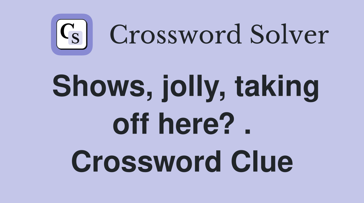Shows, jolly, taking off here? . Crossword Clue