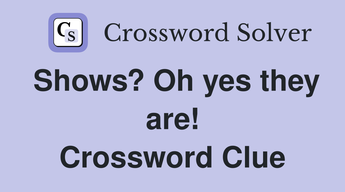 Shows? Oh yes they are! Crossword Clue