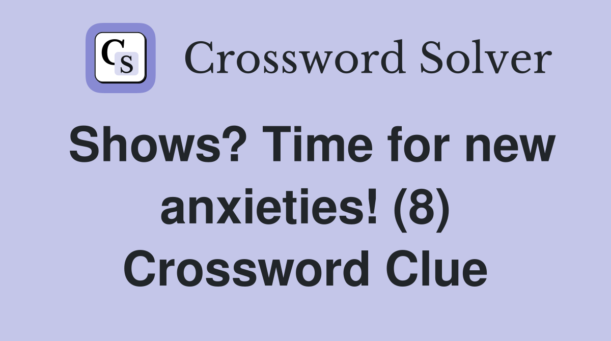Shows? Time for new anxieties! (8) Crossword Clue