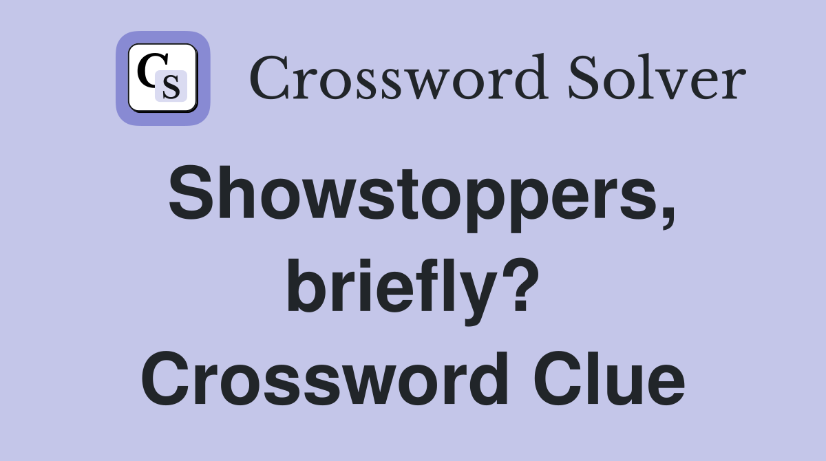 Showstoppers, briefly? Crossword Clue