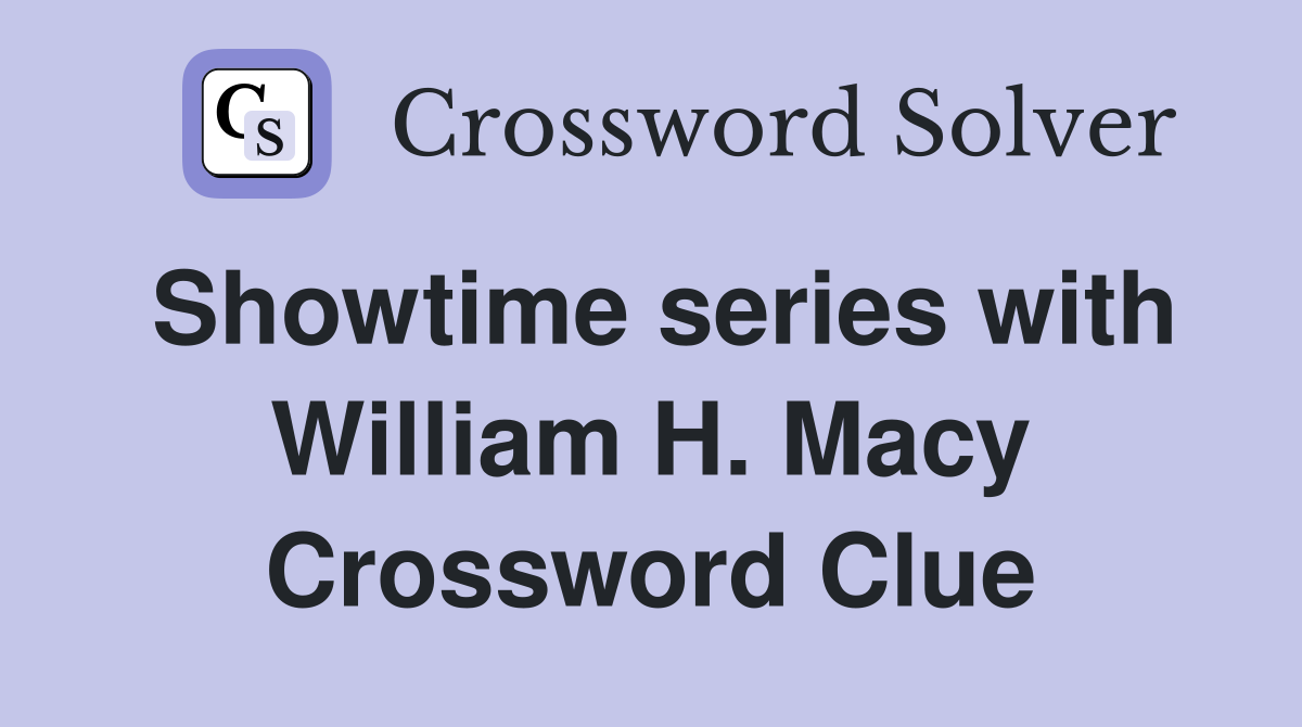Showtime series with William H. Macy Crossword Clue