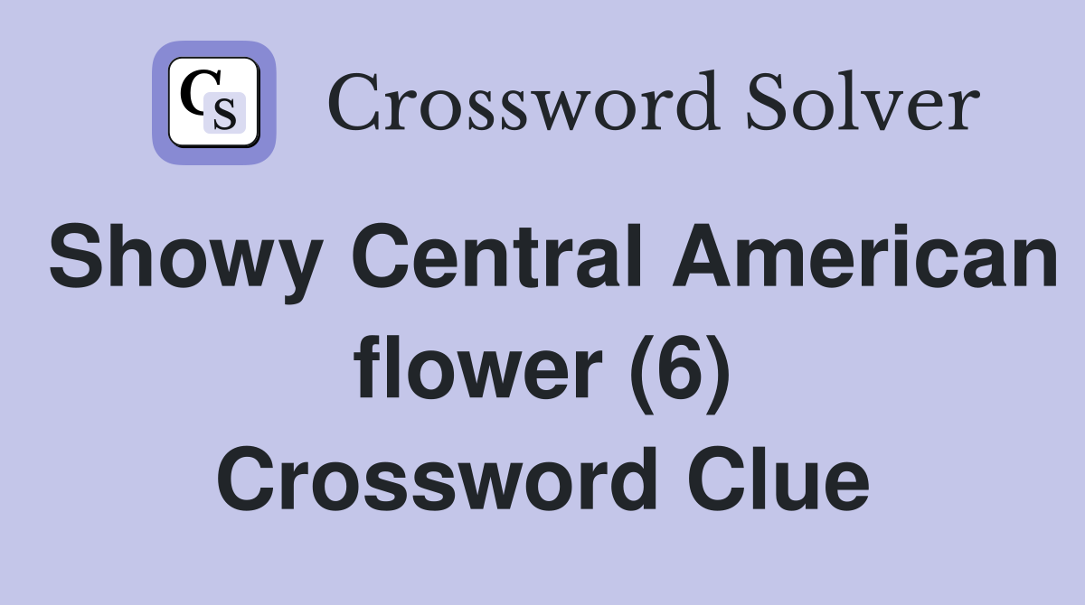 Showy Central American flower (6) Crossword Clue