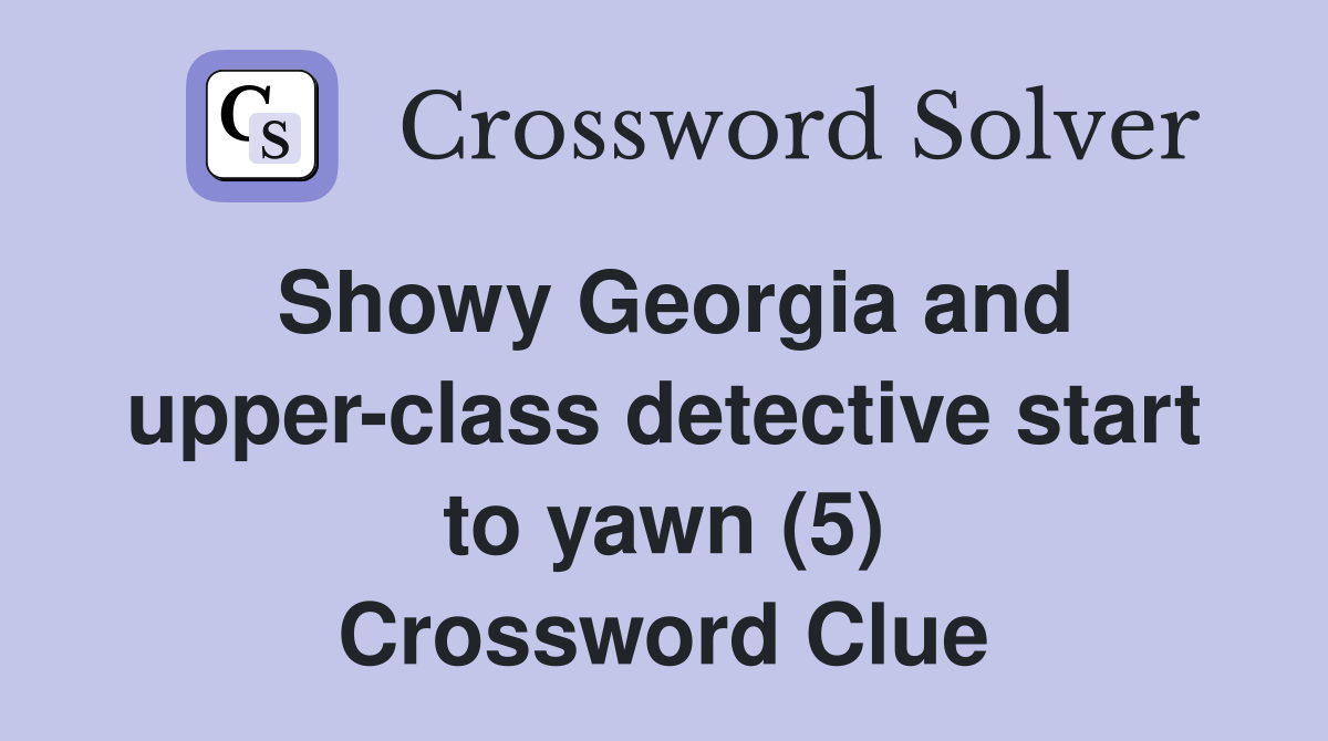 Showy Georgia and upper-class detective start to yawn (5) Crossword Clue