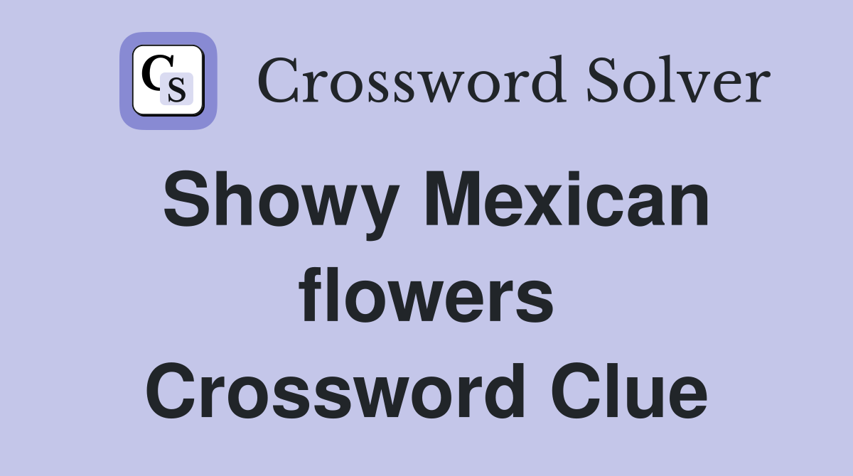 Showy Mexican flowers Crossword Clue