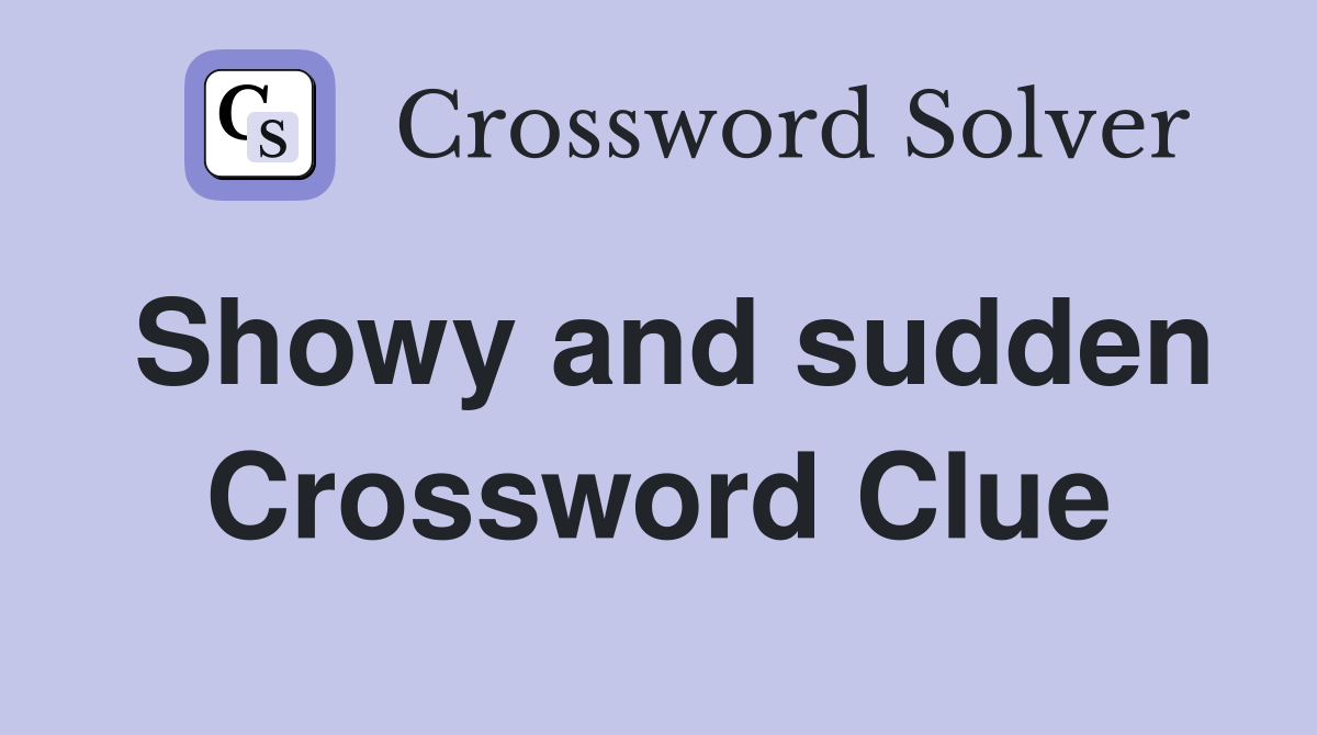 Showy and sudden Crossword Clue