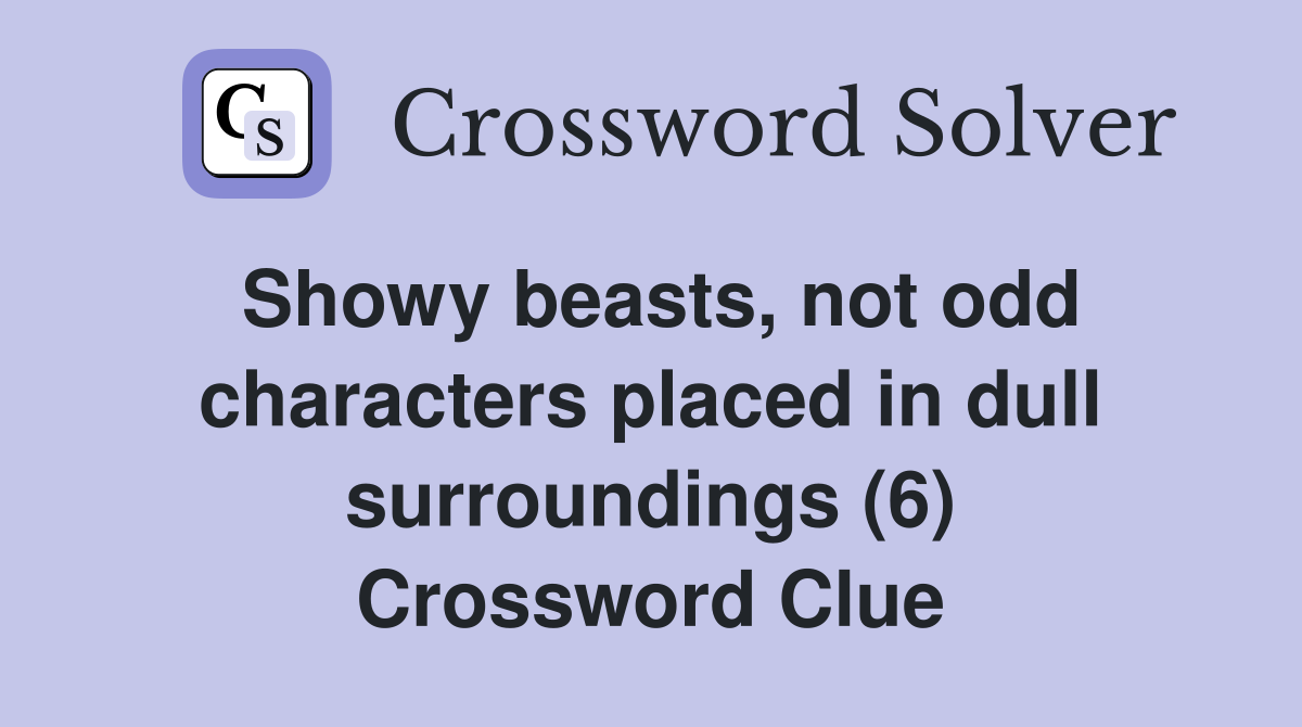 Showy beasts, not odd characters placed in dull surroundings (6) Crossword Clue