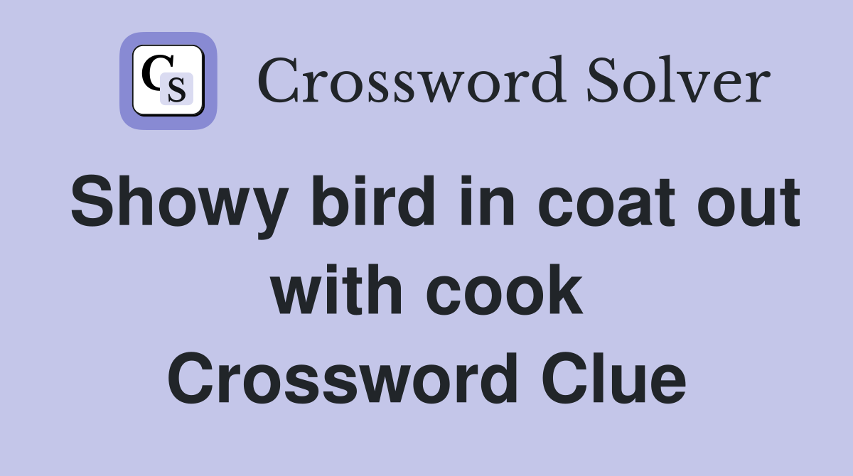 Showy bird in coat out with cook Crossword Clue